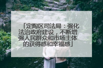 定陶区司法局：强化法治政府建设，不断增强人民群众和市场主体的获得感和幸福感