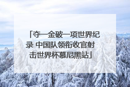 夺一金破一项世界纪录 中国队领衔收官射击世界杯慕尼黑站
