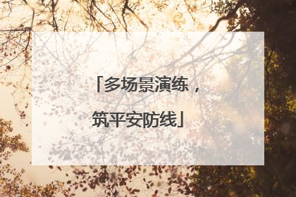多场景演练，筑平安防线