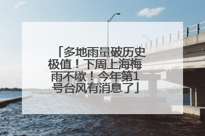 多地雨量破历史极值！下周上海梅雨不歇！今年第1号台风有消息了