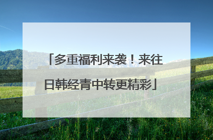 多重福利来袭!来往日韩经青中转更精彩