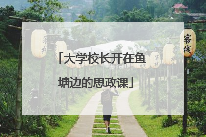 大学校长开在鱼塘边的思政课