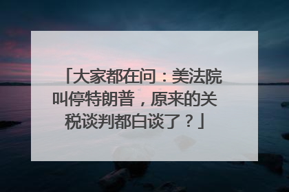 大家都在问：美法院叫停特朗普，原来的关税谈判都白谈了？