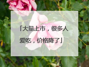 大量上市，很多人爱吃，价格降了