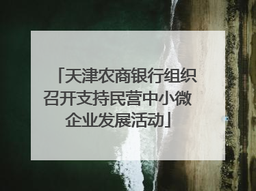 天津农商银行组织召开支持民营中小微企业发展活动