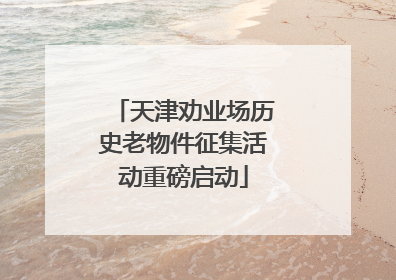 天津劝业场历史老物件征集活动重磅启动