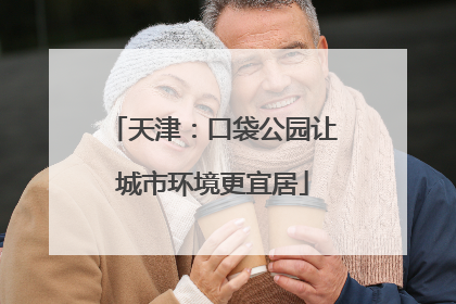 天津：口袋公园让城市环境更宜居