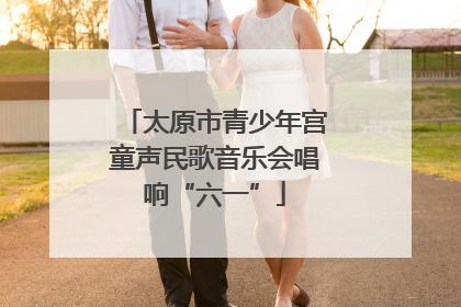 太原市青少年宫童声民歌音乐会唱响“六一”