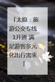 太原：旅游公交专线1开通 满足游客多元化出行需求