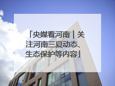 央媒看河南｜关注河南三夏动态、生态保护等内容