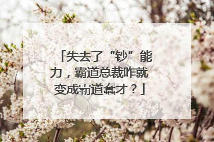 失去了“钞”能力，霸道总裁咋就变成霸道蠢才？