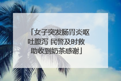 女子突发肠胃炎呕吐腹泻 民警及时救助收到奶茶感谢