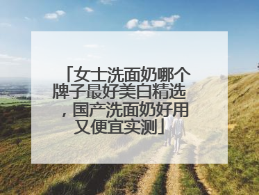 女士洗面奶哪个牌子最好美白精选，国产洗面奶好用又便宜实测