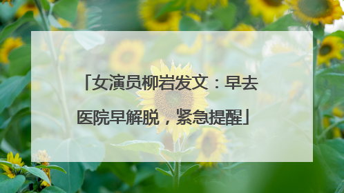 女演员柳岩发文：早去医院早解脱，紧急提醒