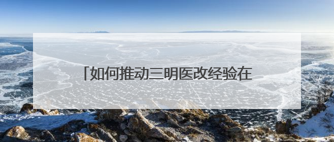 如何推动三明医改经验在边疆地区落地落实？云南楚雄州州长答红星新闻