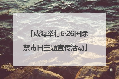 威海举行6·26国际禁毒日主题宣传活动