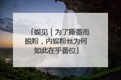 娱见｜为了撕番而脱粉，内娱粉丝为何如此在乎番位