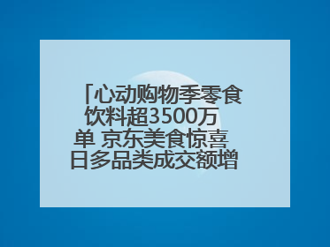 心动购物季零食饮料超3500万单 京东美食惊喜日多品类成交额增长超100%
