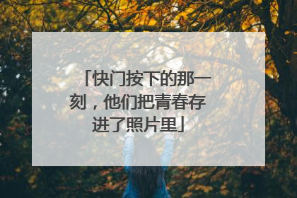 快门按下的那一刻，他们把青春存进了照片里