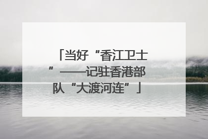 当好“香江卫士”——记驻香港部队“大渡河连”