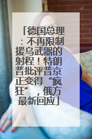 德国总理：不再限制援乌武器的射程！特朗普批评普京正变得“疯狂”，俄方最新回应