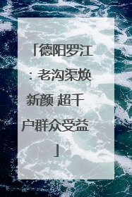 德阳罗江：老沟渠焕新颜 超千户群众受益