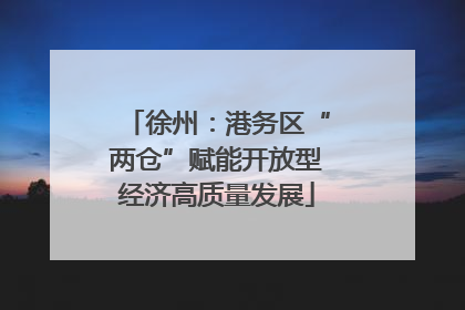 徐州：港务区“两仓”赋能开放型经济高质量发展