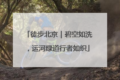 徒步北京｜碧空如洗，运河绿道行者如织