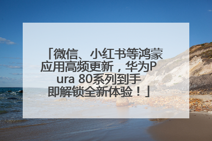微信、小红书等鸿蒙应用高频更新，华为Pura 80系列到手即解锁全新体验！