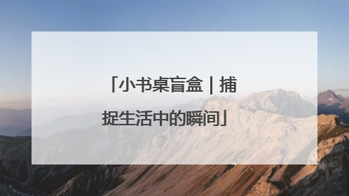 小书桌盲盒｜捕捉生活中的瞬间