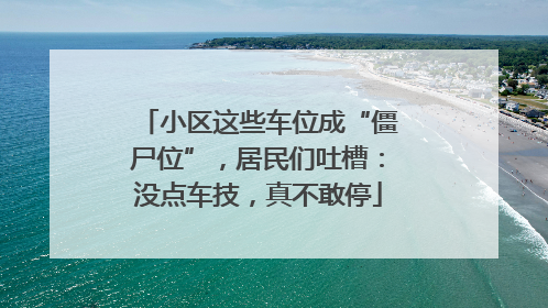 小区这些车位成“僵尸位”，居民们吐槽：没点车技，真不敢停