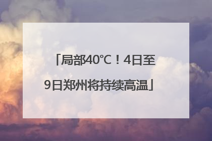 局部40℃！4日至9日郑州将持续高温