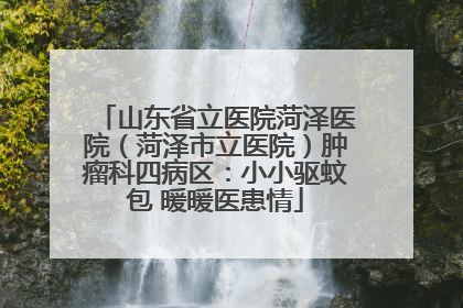 山东省立医院菏泽医院（菏泽市立医院）肿瘤科四病区：小小驱蚊包 暖暖医患情