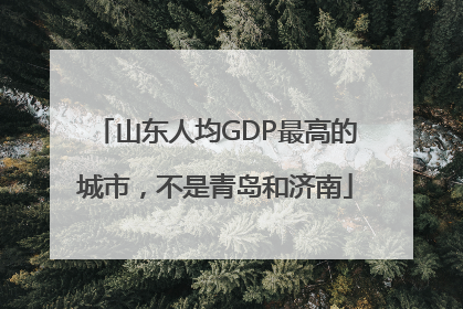 山东人均GDP最高的城市，不是青岛和济南