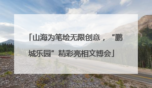 山海为笔绘无限创意，“鹏城乐园”精彩亮相文博会