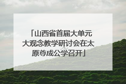 山西省首届大单元 大观念教学研讨会在太原尊成公学召开