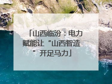 山西临汾：电力赋能让“山西智造”开足马力