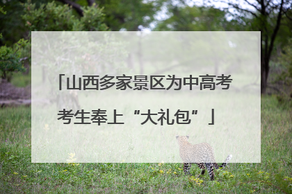 山西多家景区为中高考考生奉上“大礼包”