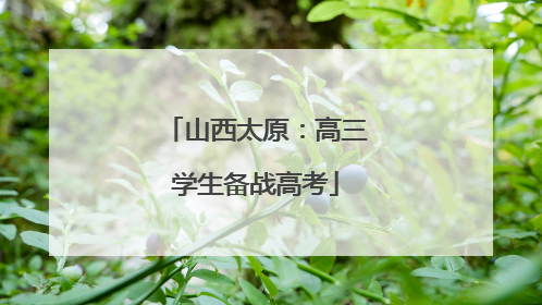 山西太原：高三学生备战高考