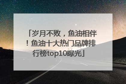 岁月不败，鱼油相伴！鱼油十大热门品牌排行榜top10曝光