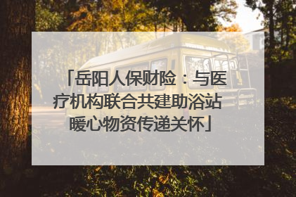 岳阳人保财险：与医疗机构联合共建助浴站 暖心物资传递关怀