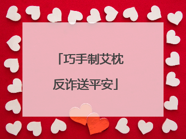 巧手制艾枕 反诈送平安