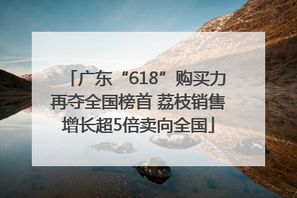 广东“618”购买力再夺全国榜首 荔枝销售增长超5倍卖向全国