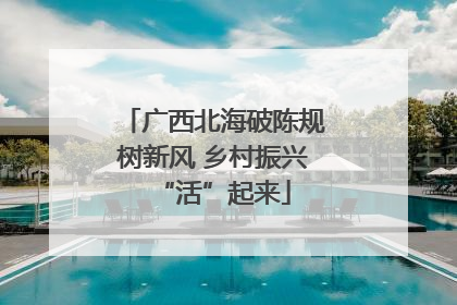 广西北海破陈规树新风 乡村振兴“活”起来