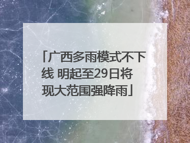 广西多雨模式不下线 明起至29日将现大范围强降雨