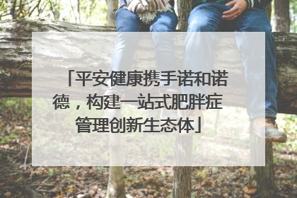平安健康携手诺和诺德，构建一站式肥胖症管理创新生态体