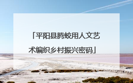 平阳县腾蛟用人文艺术编织乡村振兴密码