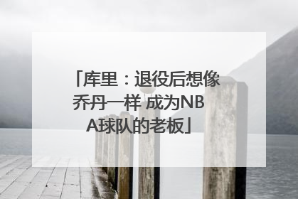 库里：退役后想像乔丹一样 成为NBA球队的老板