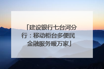建设银行七台河分行：移动柜台多便民 金融服务暖万家