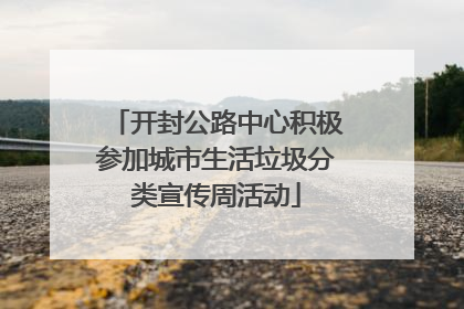 开封公路中心积极参加城市生活垃圾分类宣传周活动